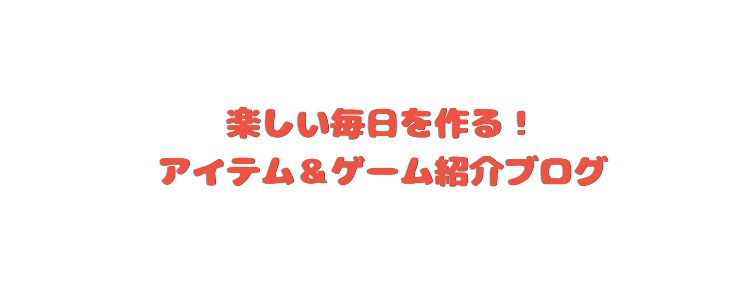 楽しい毎日を作る！アイテム＆ゲーム紹介ブログ